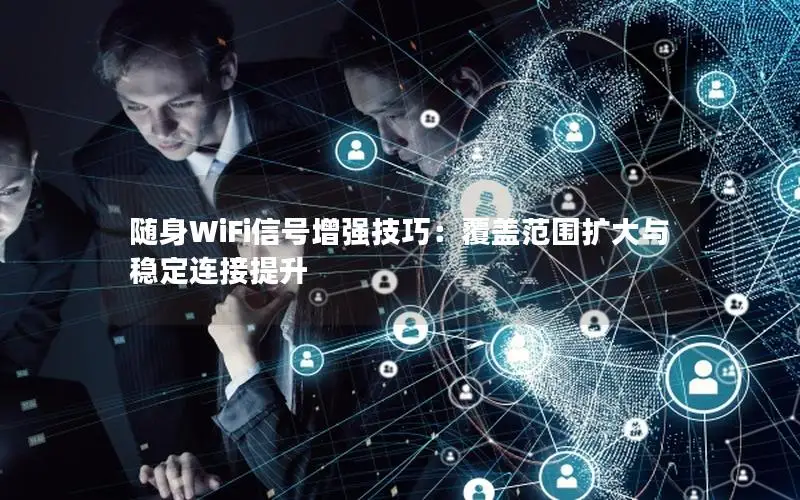 随身WiFi信号增强技巧：覆盖范围扩大与稳定连接提升