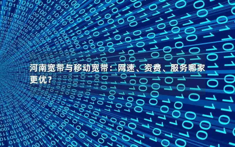 河南宽带与移动宽带：网速、资费、服务哪家更优？