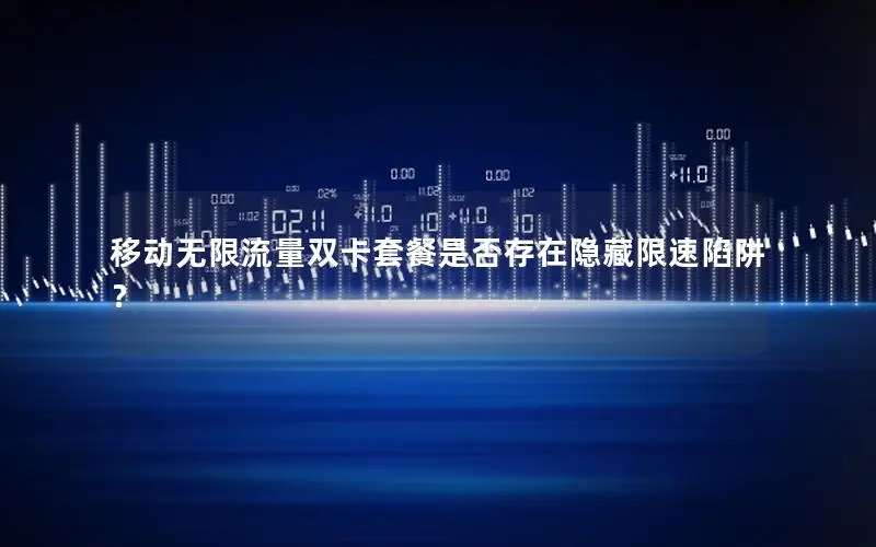 移动无限流量双卡套餐是否存在隐藏限速陷阱？