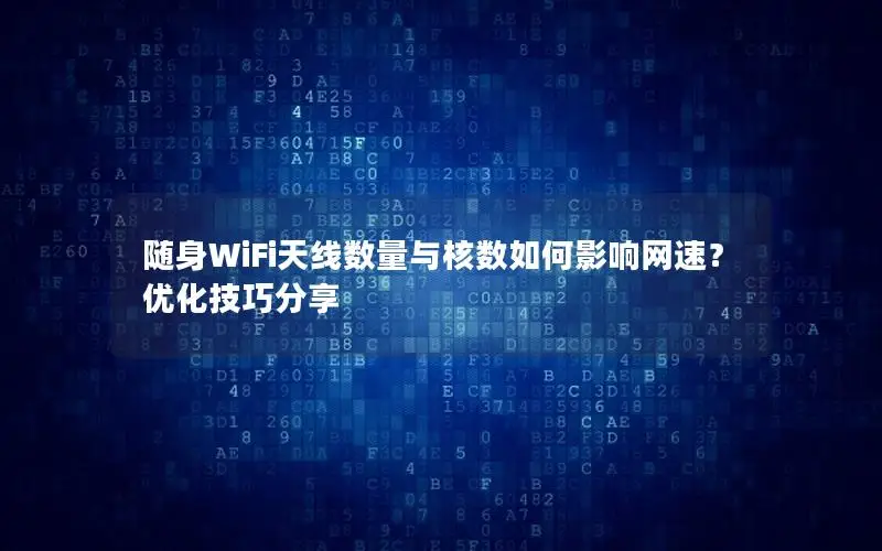 随身WiFi天线数量与核数如何影响网速？优化技巧分享