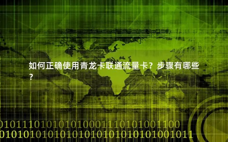 如何正确使用青龙卡联通流量卡？步骤有哪些？