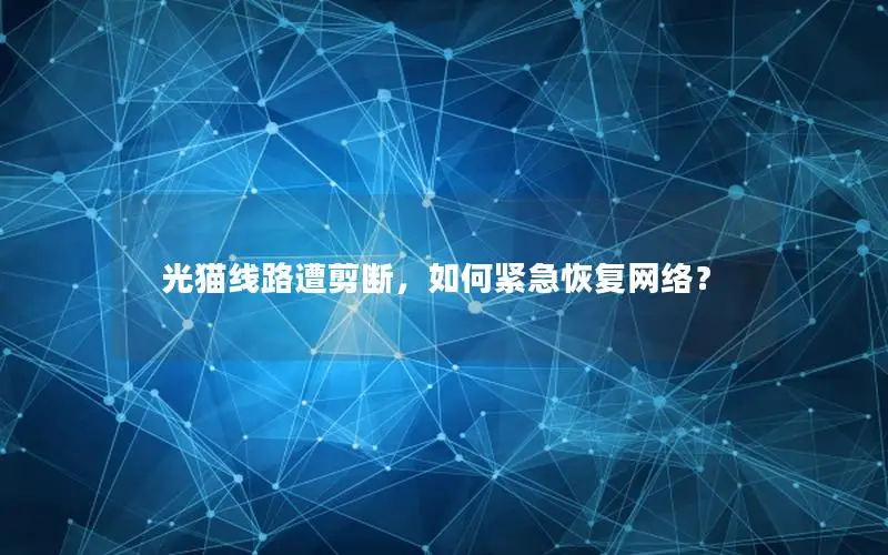 光猫线路遭剪断，如何紧急恢复网络？