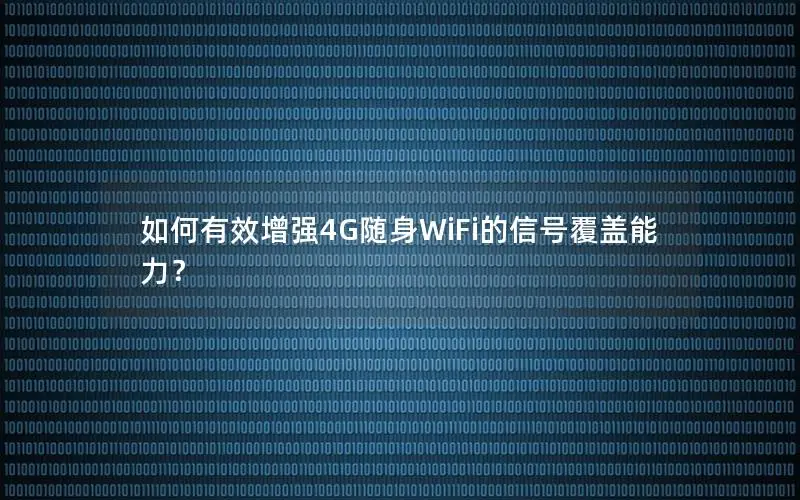 如何有效增强4G随身WiFi的信号覆盖能力？