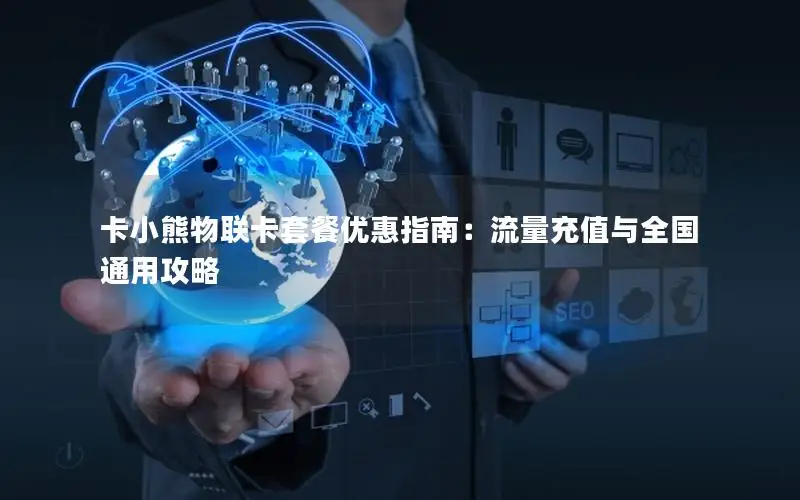 卡小熊物联卡套餐优惠指南：流量充值与全国通用攻略