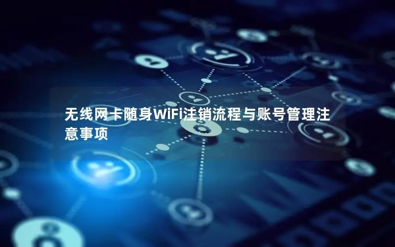 无线网卡随身WiFi注销流程与账号管理注意事项