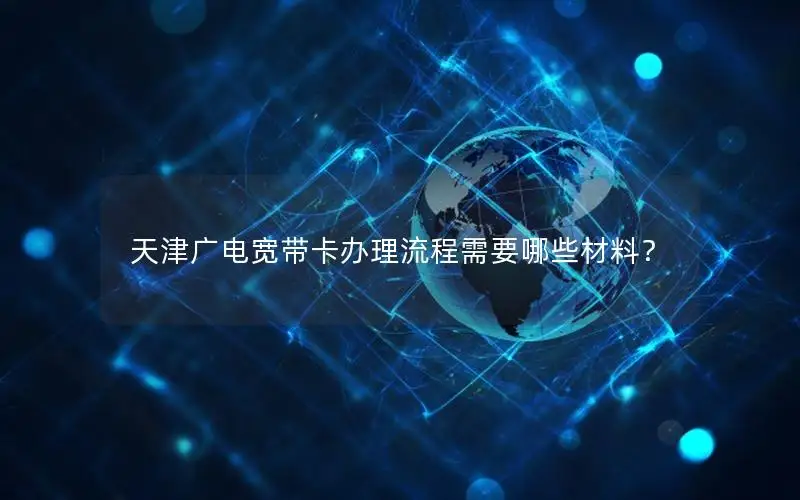 天津广电宽带卡办理流程需要哪些材料？