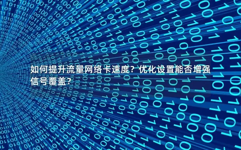 如何提升流量网络卡速度？优化设置能否增强信号覆盖？