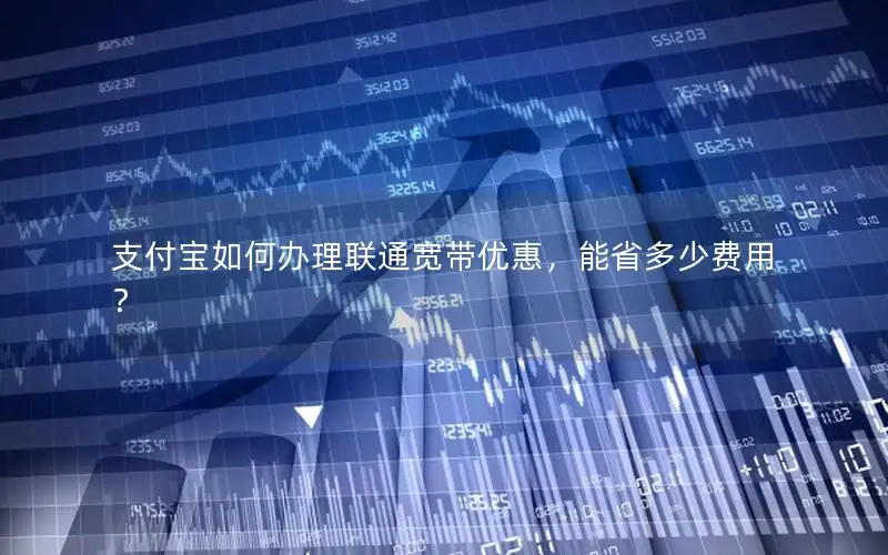 支付宝如何办理联通宽带优惠，能省多少费用？