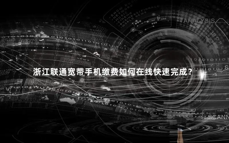 浙江联通宽带手机缴费如何在线快速完成？