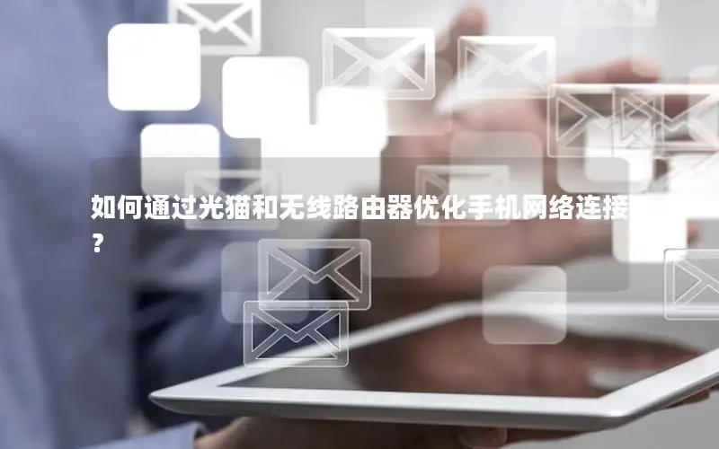 如何通过光猫和无线路由器优化手机网络连接？