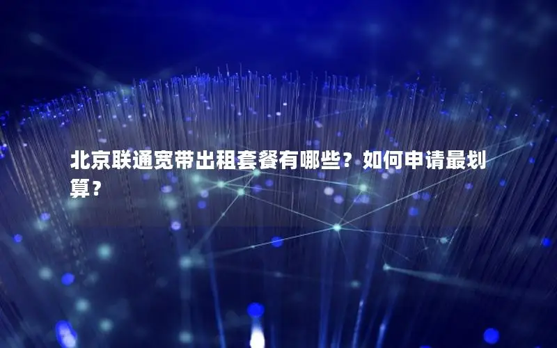 北京联通宽带出租套餐有哪些？如何申请最划算？