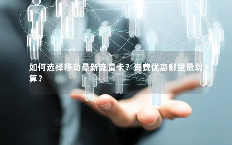 如何选择移动最新流量卡？资费优惠哪里最划算？