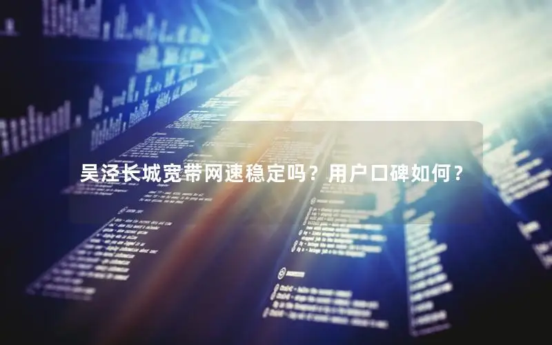 吴泾长城宽带网速稳定吗？用户口碑如何？