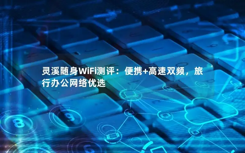 灵溪随身WiFi测评：便携+高速双频，旅行办公网络优选