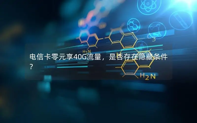 电信卡零元享40G流量，是否存在隐藏条件？