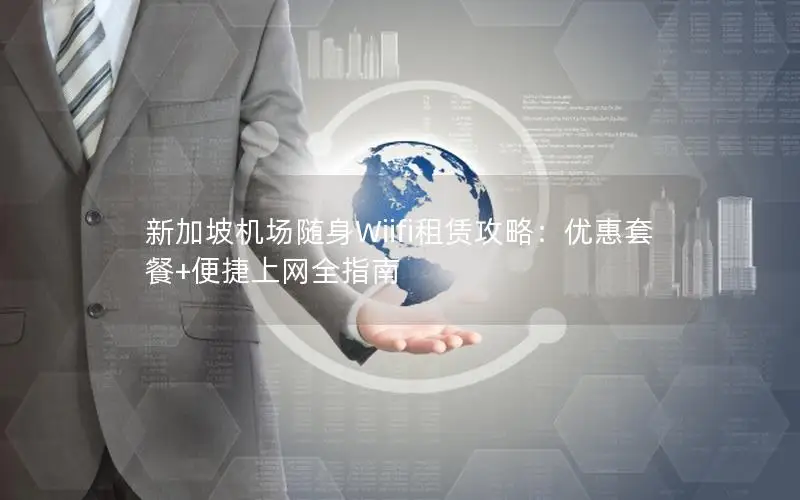 新加坡机场随身Wiifi租赁攻略：优惠套餐+便捷上网全指南