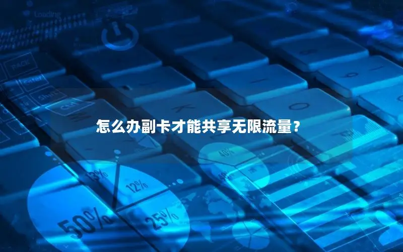 怎么办副卡才能共享无限流量？