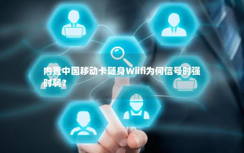 内置中国移动卡随身Wiifi为何信号时强时弱？