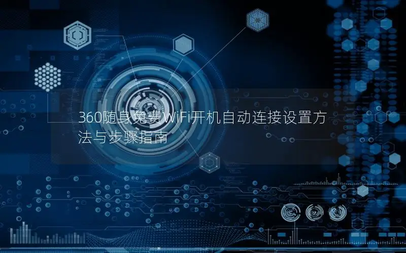 360随身免费WiFi开机自动连接设置方法与步骤指南
