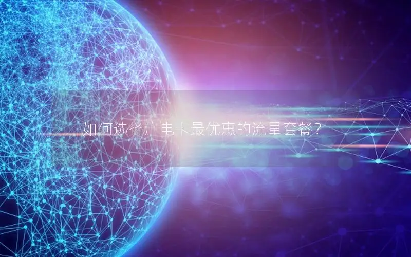 如何选择广电卡最优惠的流量套餐？