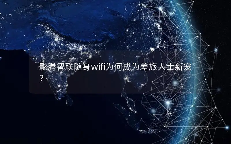 影腾智联随身wifi为何成为差旅人士新宠？