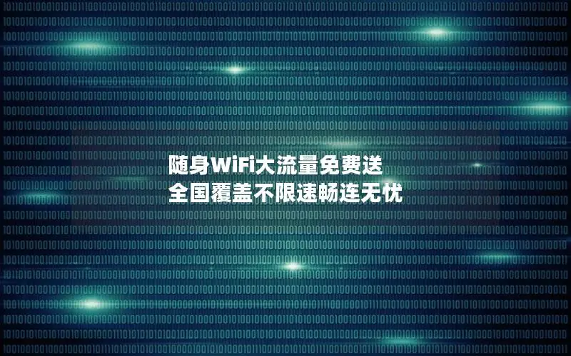 随身WiFi大流量免费送 全国覆盖不限速畅连无忧