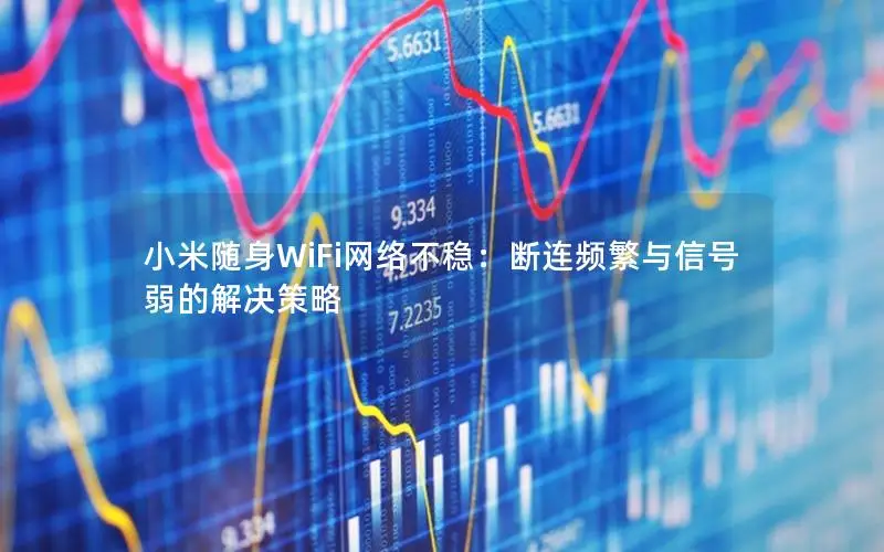 小米随身WiFi网络不稳：断连频繁与信号弱的解决策略