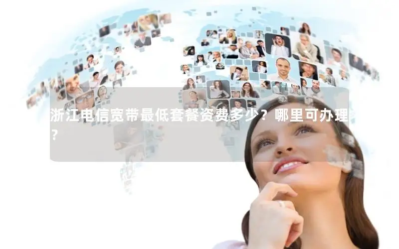 浙江电信宽带最低套餐资费多少？哪里可办理？