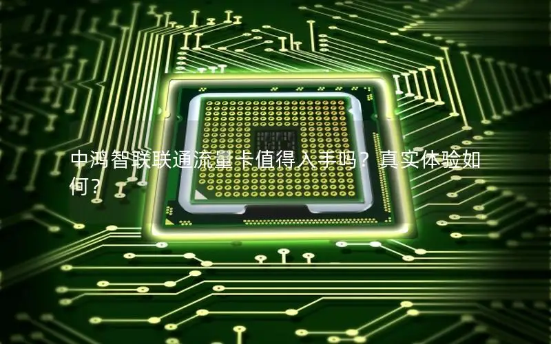 中鸿智联联通流量卡值得入手吗？真实体验如何？