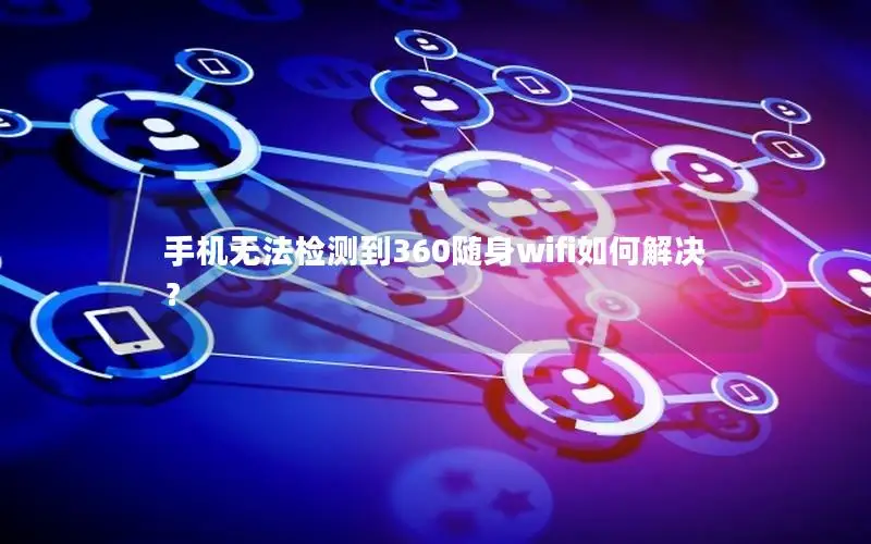 手机无法检测到360随身wifi如何解决？