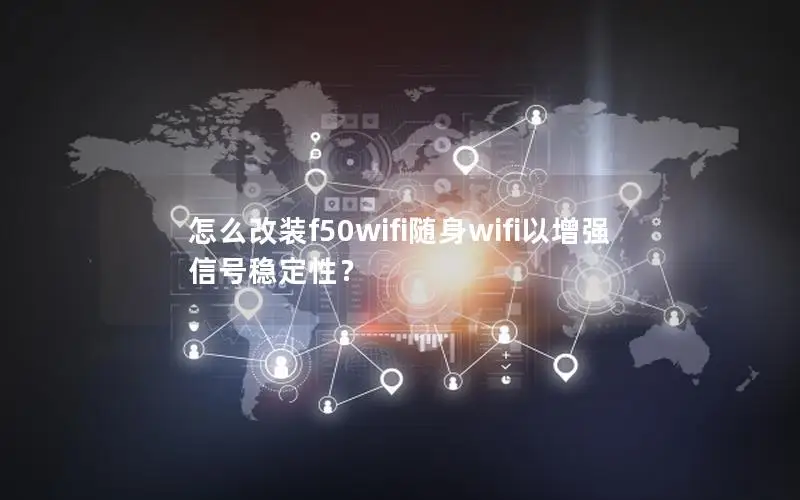 怎么改装f50wifi随身wifi以增强信号稳定性？