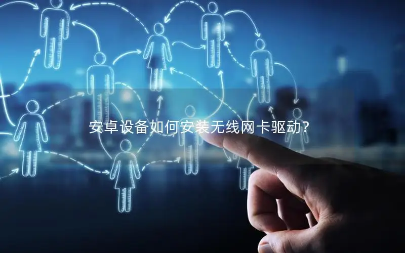 安卓设备如何安装无线网卡驱动？