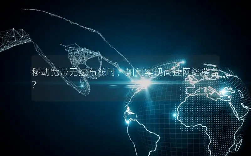移动宽带无法布线时，如何实现高速网络覆盖？