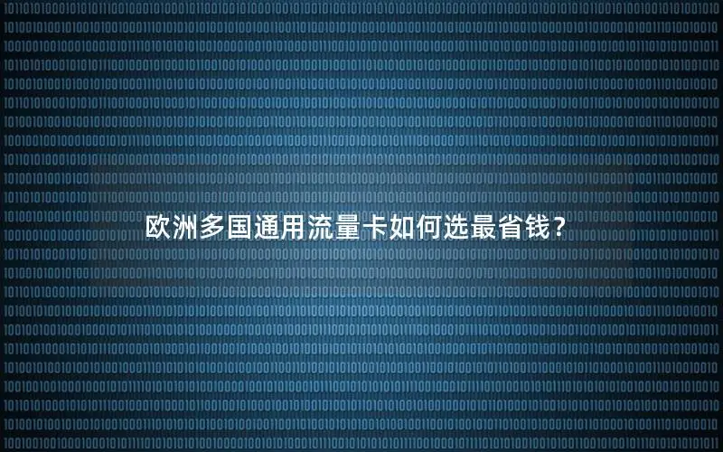 欧洲多国通用流量卡如何选最省钱？