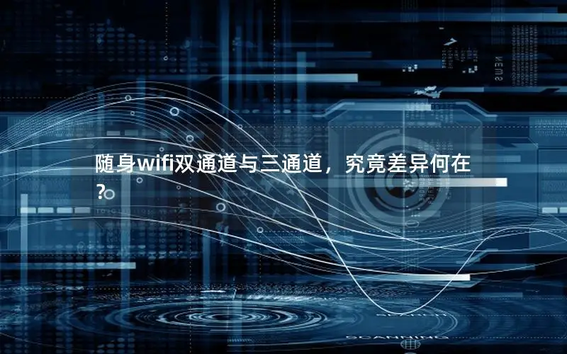 随身wifi双通道与三通道，究竟差异何在？