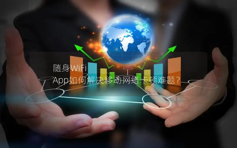 随身WiFi App如何解决移动网络卡顿难题？