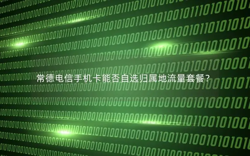 常德电信手机卡能否自选归属地流量套餐？