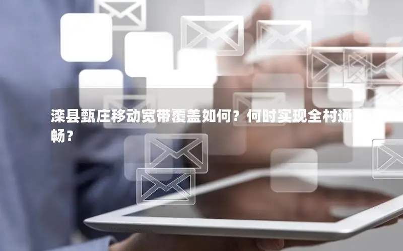 滦县甄庄移动宽带覆盖如何？何时实现全村通畅？
