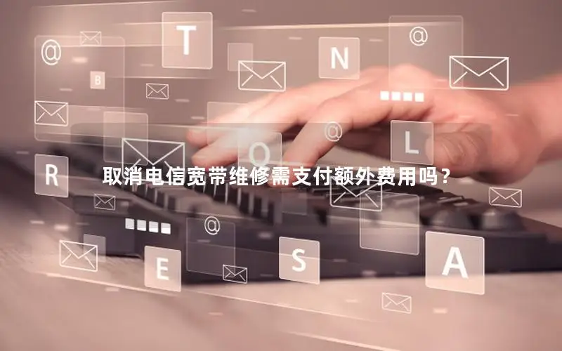 取消电信宽带维修需支付额外费用吗？