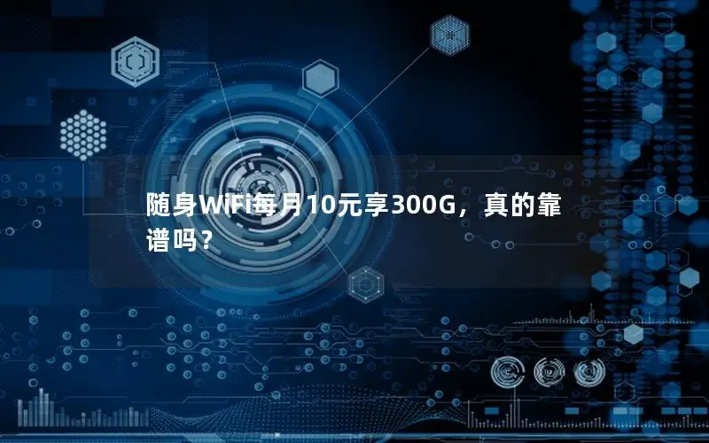 随身WiFi每月10元享300G，真的靠谱吗？