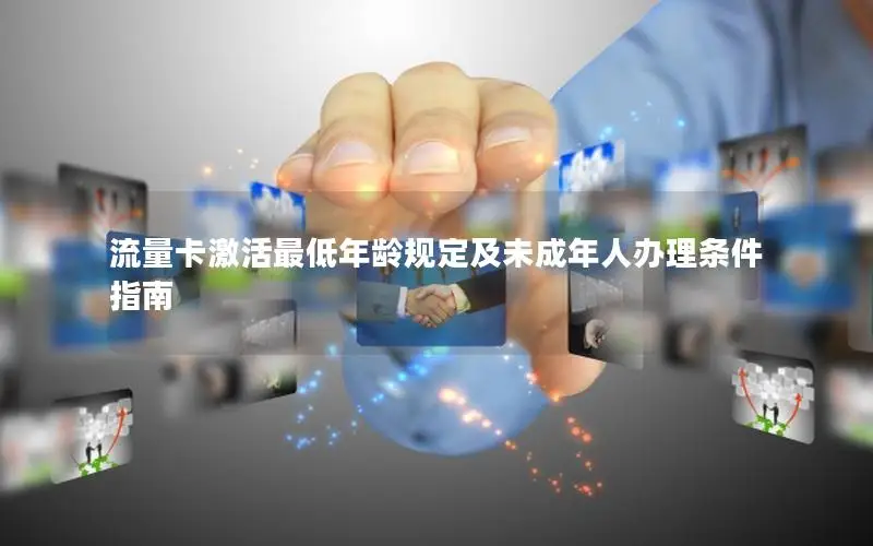 流量卡激活最低年龄规定及未成年人办理条件指南