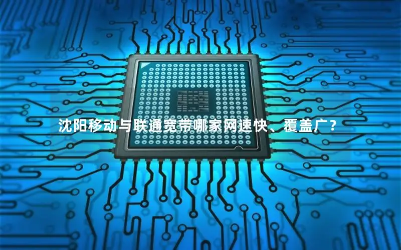 沈阳移动与联通宽带哪家网速快、覆盖广？