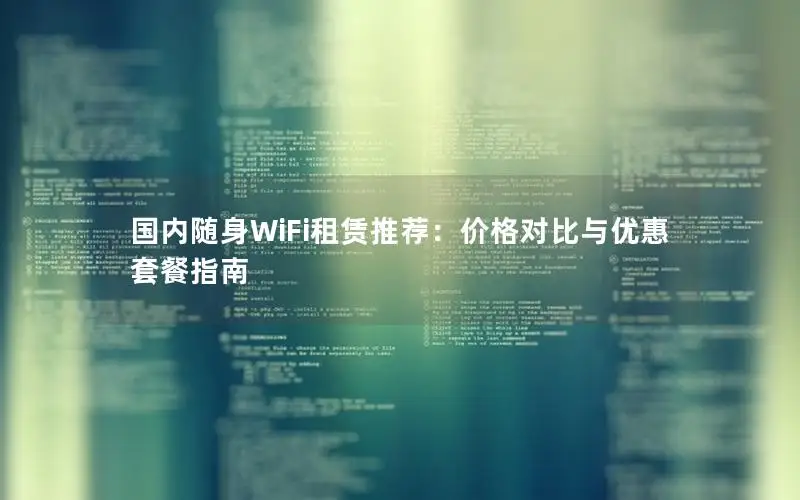 国内随身WiFi租赁推荐：价格对比与优惠套餐指南