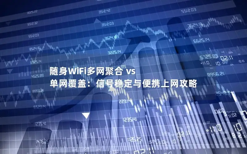 随身WiFi多网聚合 vs 单网覆盖：信号稳定与便携上网攻略