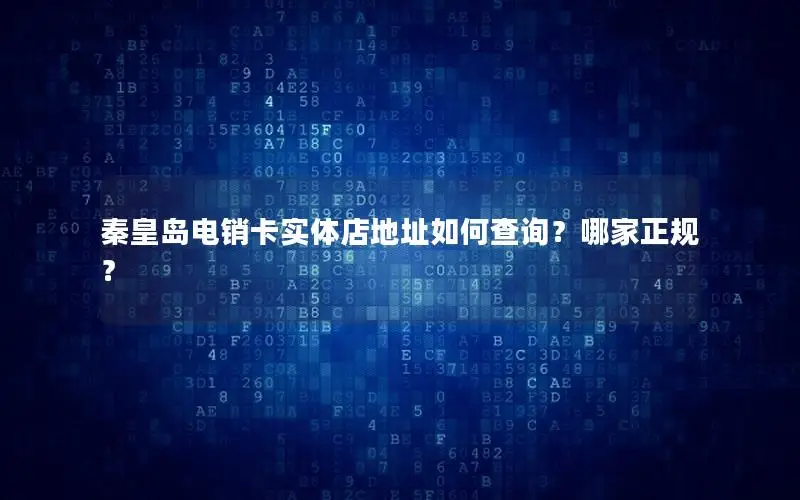 秦皇岛电销卡实体店地址如何查询？哪家正规？