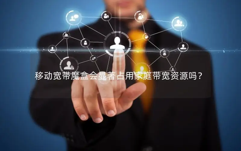移动宽带魔盒会显著占用家庭带宽资源吗？