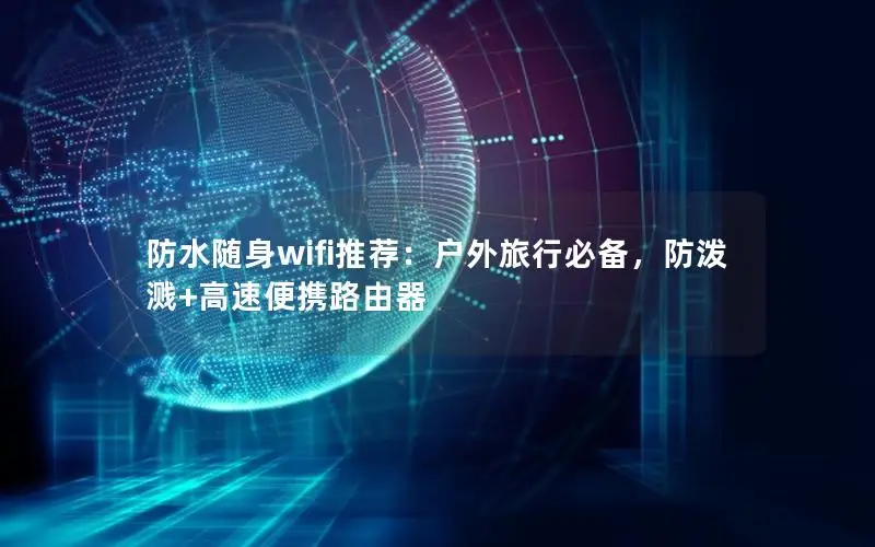 防水随身wifi推荐：户外旅行必备，防泼溅+高速便携路由器