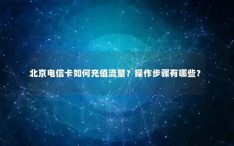 北京电信卡如何充值流量？操作步骤有哪些？