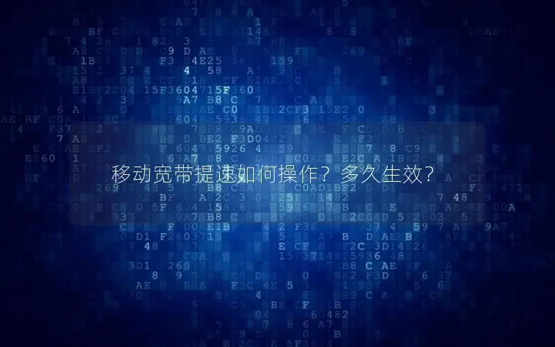 移动宽带提速如何操作？多久生效？