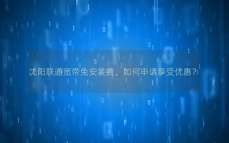 沈阳联通宽带免安装费，如何申请享受优惠？